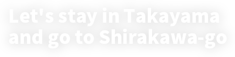 Let's stay in Takayama and go to Shirakawa-go