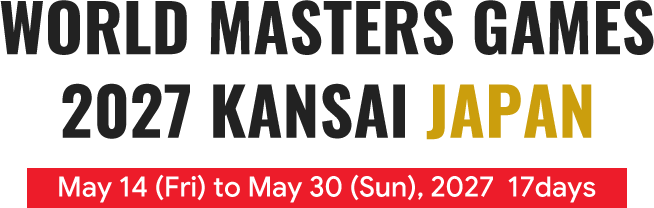 WORLD MASTERS GAMES 2027 KANSAI JAPAN May 14 (Fri) to May 30 (Sun), 2027 17days